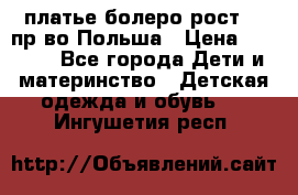 платье болеро рост110 пр-во Польша › Цена ­ 1 500 - Все города Дети и материнство » Детская одежда и обувь   . Ингушетия респ.